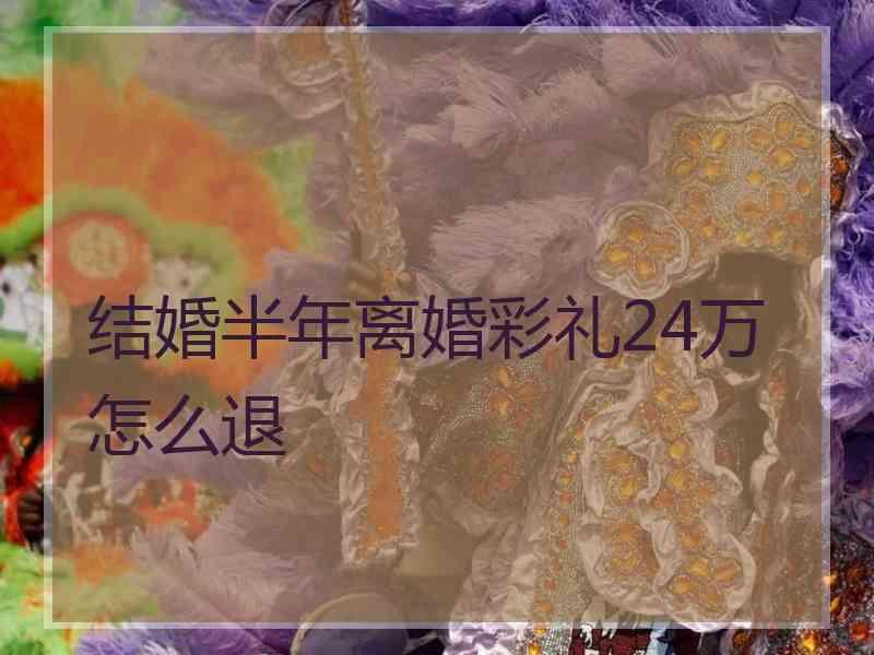 结婚半年离婚彩礼24万怎么退