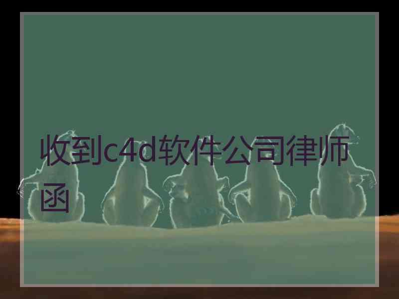 收到c4d软件公司律师函