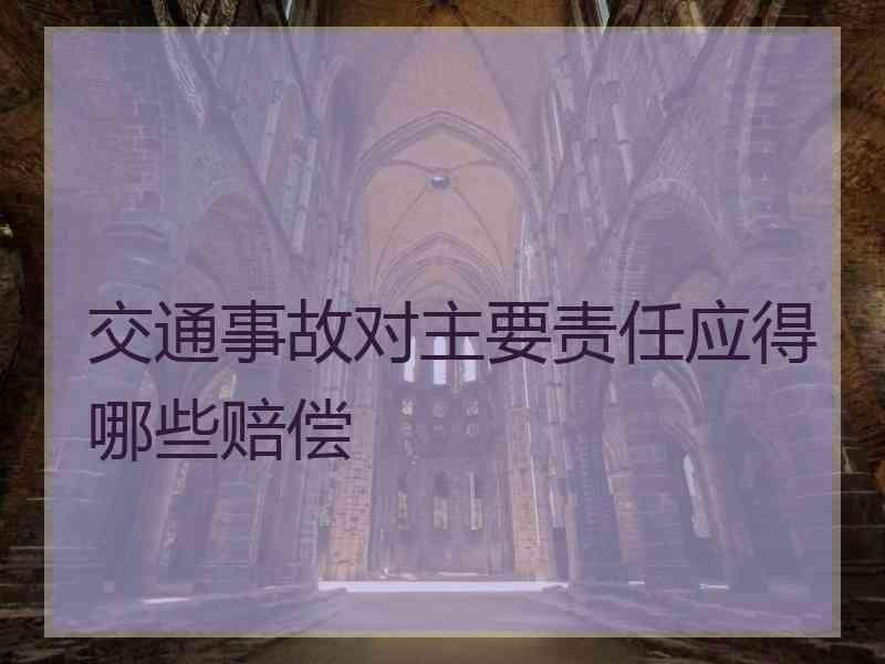 交通事故对主要责任应得哪些赔偿