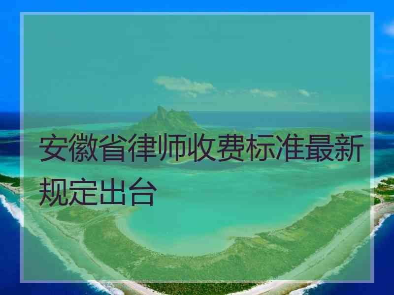 安徽省律师收费标准最新规定出台