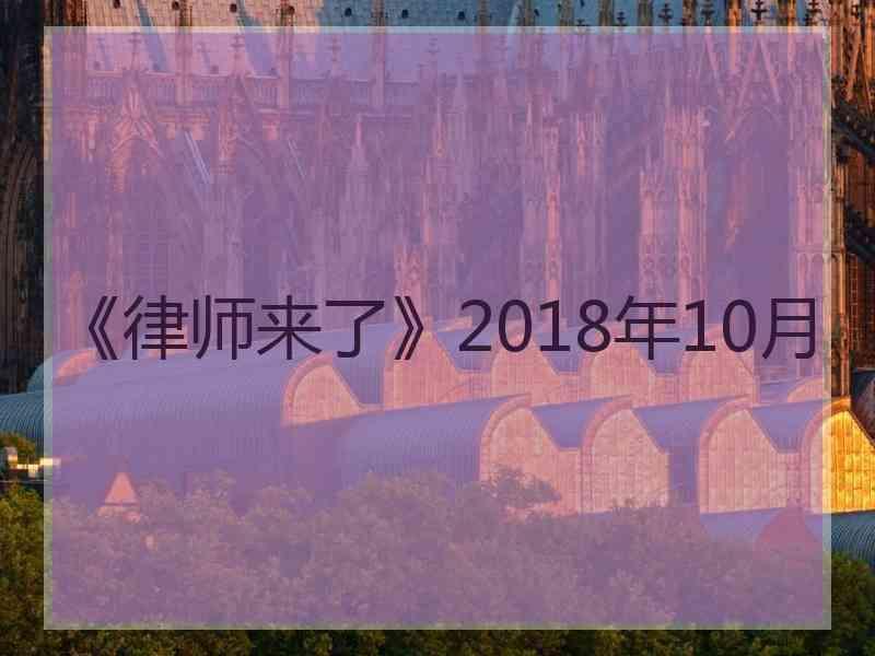 《律师来了》2018年10月