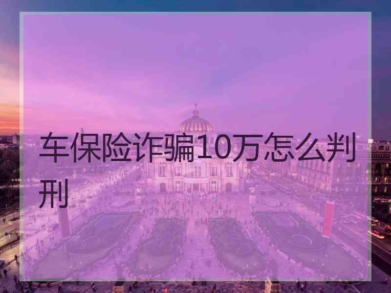 车保险诈骗10万怎么判刑