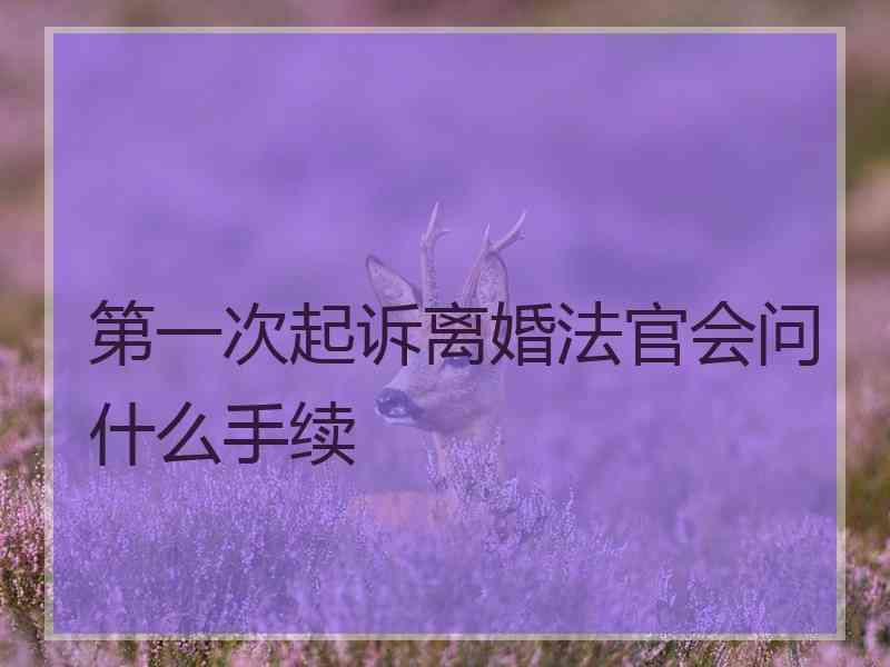 第一次起诉离婚法官会问什么手续