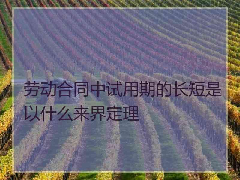 劳动合同中试用期的长短是以什么来界定理