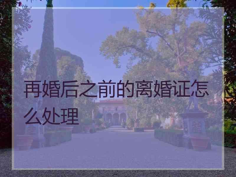 再婚后之前的离婚证怎么处理