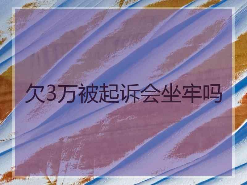 欠3万被起诉会坐牢吗