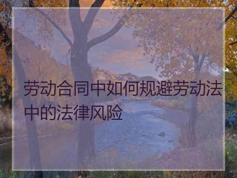 劳动合同中如何规避劳动法中的法律风险