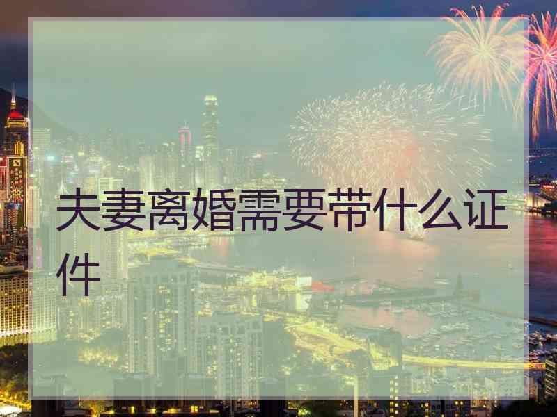 夫妻离婚需要带什么证件