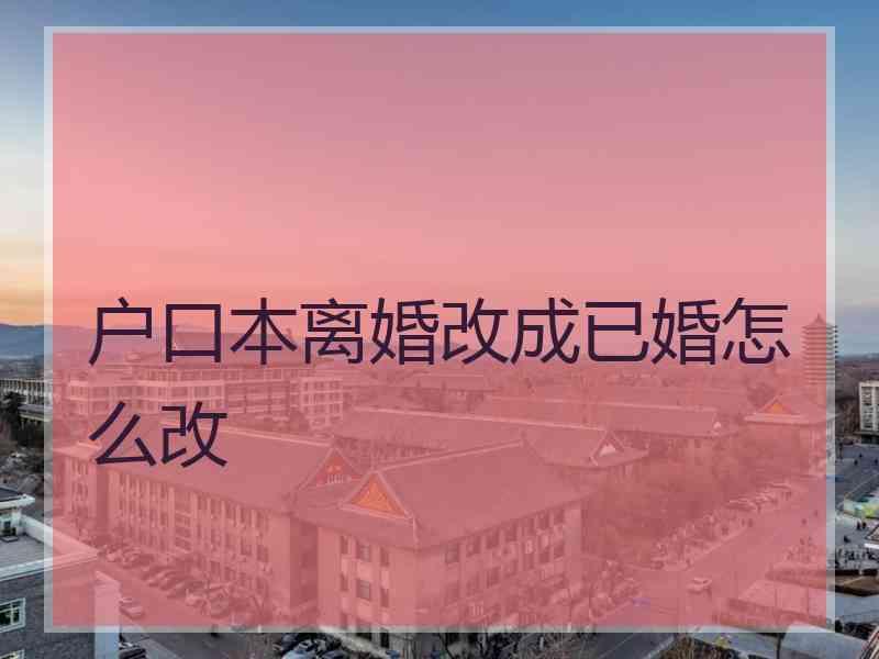 户口本离婚改成已婚怎么改