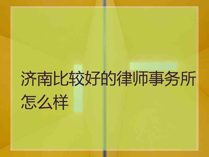济南比较好的律师事务所怎么样