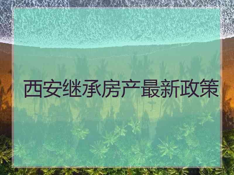 西安继承房产最新政策