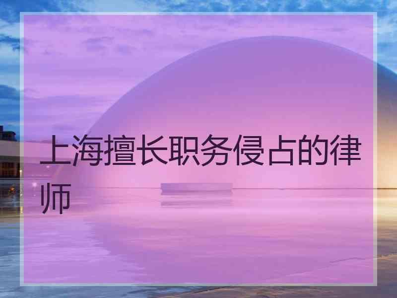 上海擅长职务侵占的律师