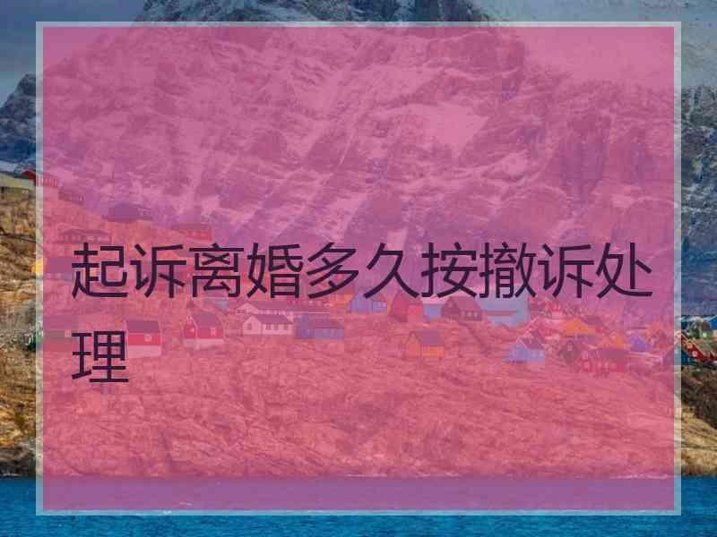 起诉离婚多久按撤诉处理