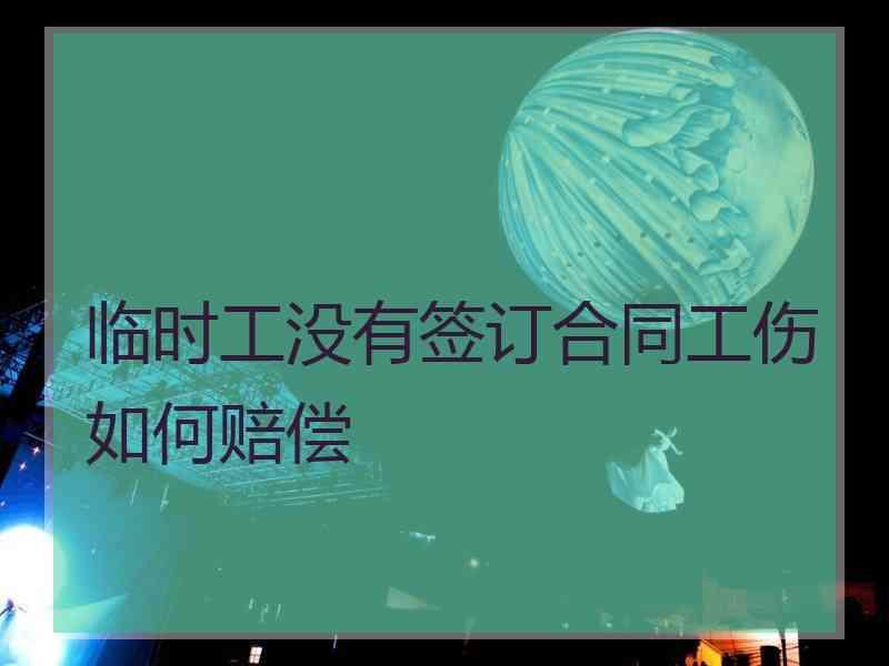 临时工没有签订合同工伤如何赔偿