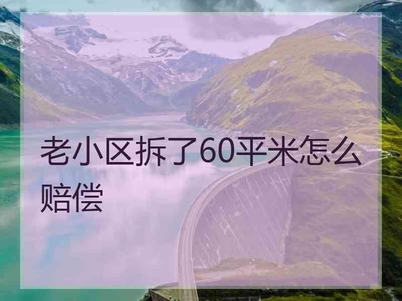 老小区拆了60平米怎么赔偿