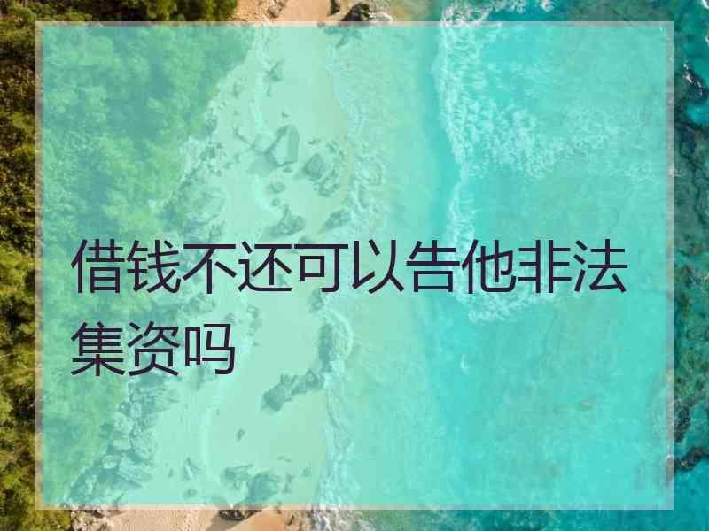 借钱不还可以告他非法集资吗