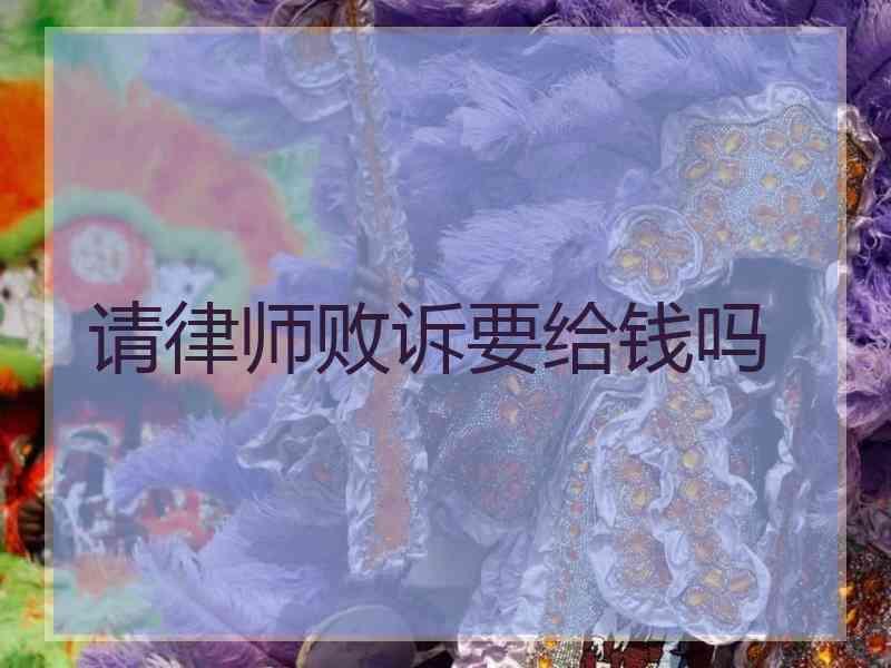 请律师败诉要给钱吗