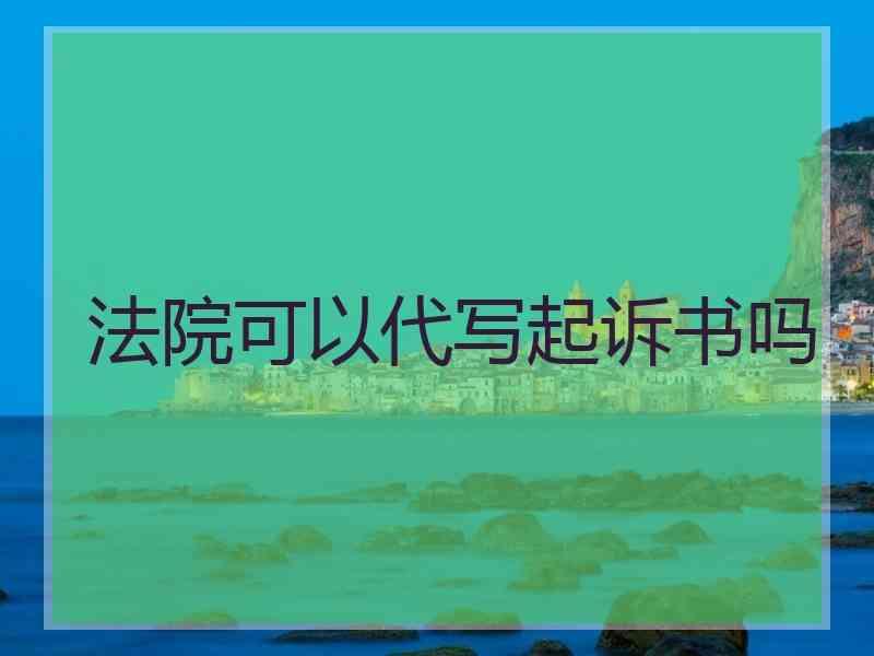 法院可以代写起诉书吗