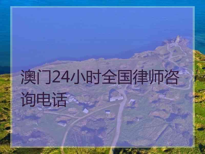 澳门24小时全国律师咨询电话