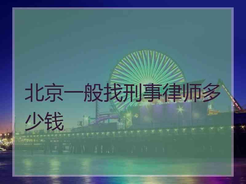 北京一般找刑事律师多少钱