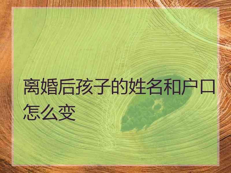 离婚后孩子的姓名和户口怎么变