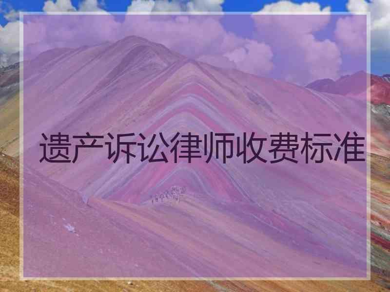 遗产诉讼律师收费标准