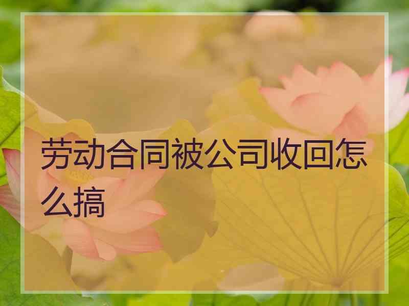 劳动合同被公司收回怎么搞