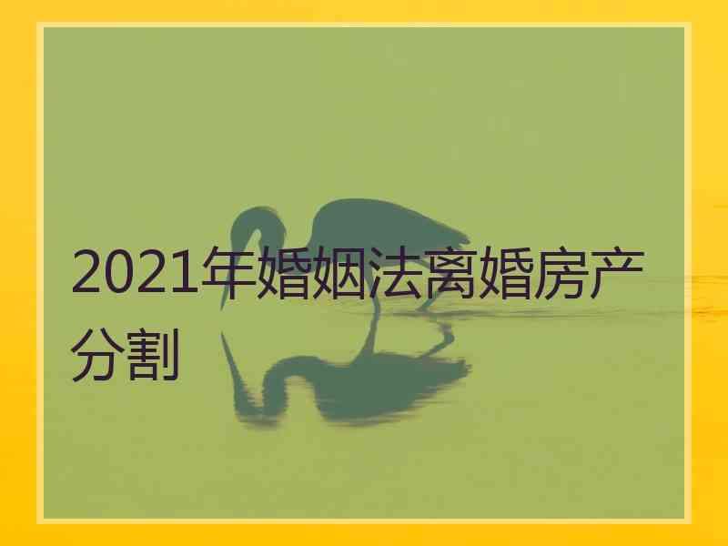 2021年婚姻法离婚房产分割