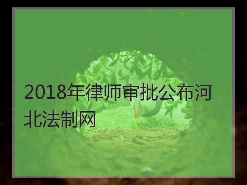 2018年律师审批公布河北法制网