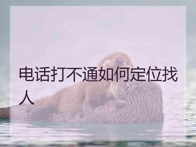 电话打不通如何定位找人