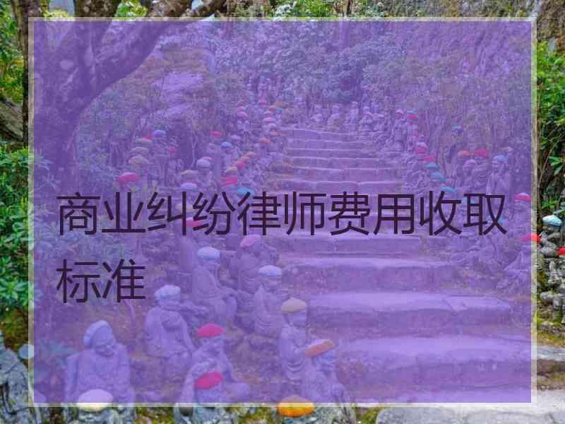 商业纠纷律师费用收取标准