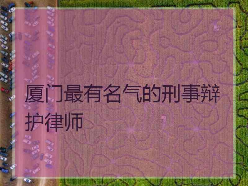 厦门最有名气的刑事辩护律师