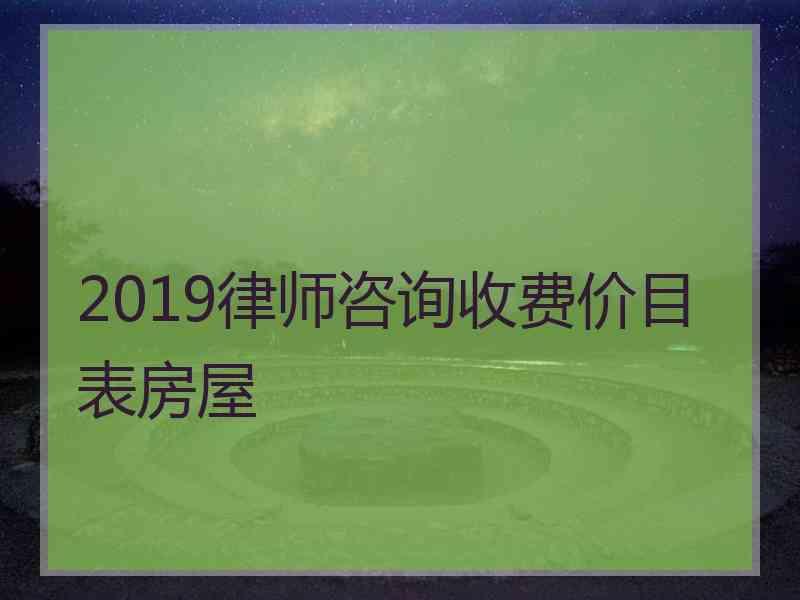 2019律师咨询收费价目表房屋