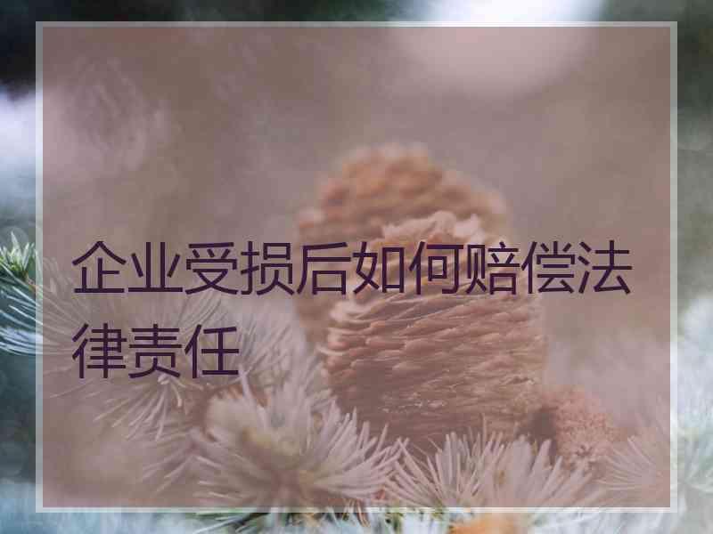 企业受损后如何赔偿法律责任