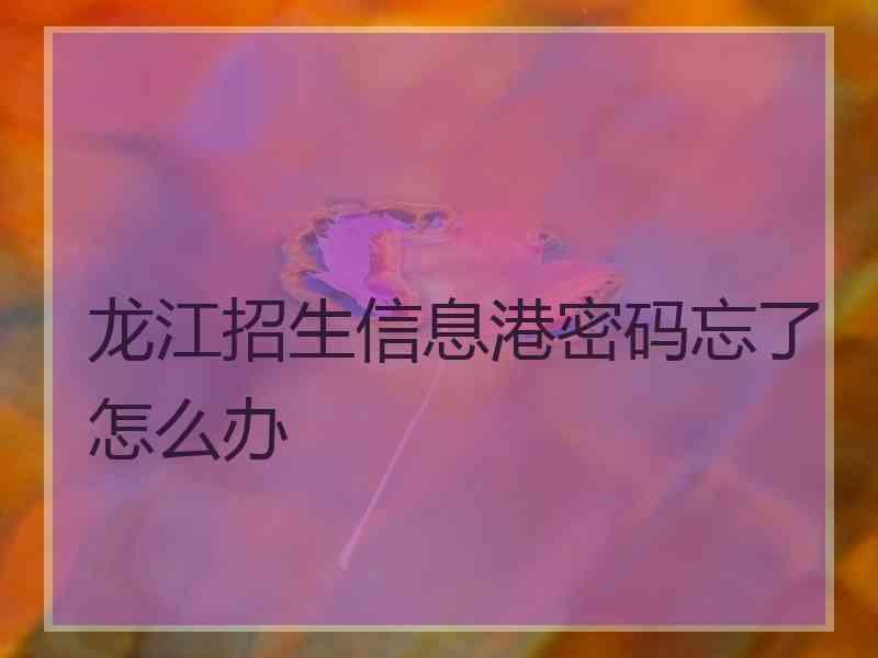 龙江招生信息港密码忘了怎么办