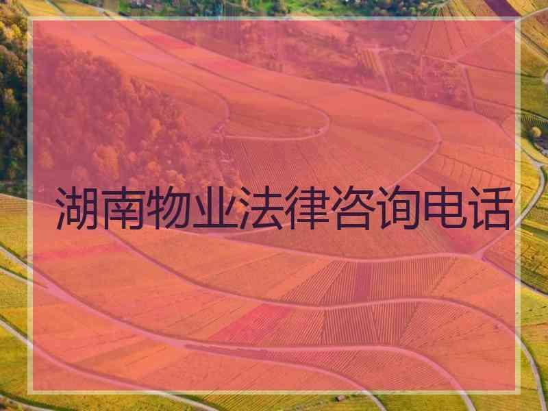 湖南物业法律咨询电话