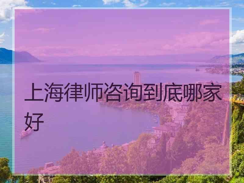 上海律师咨询到底哪家好