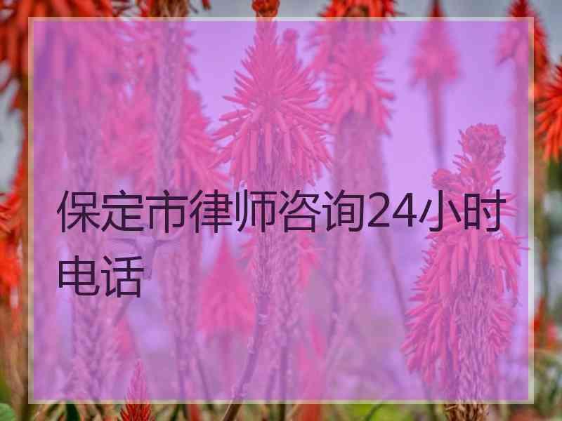 保定市律师咨询24小时电话