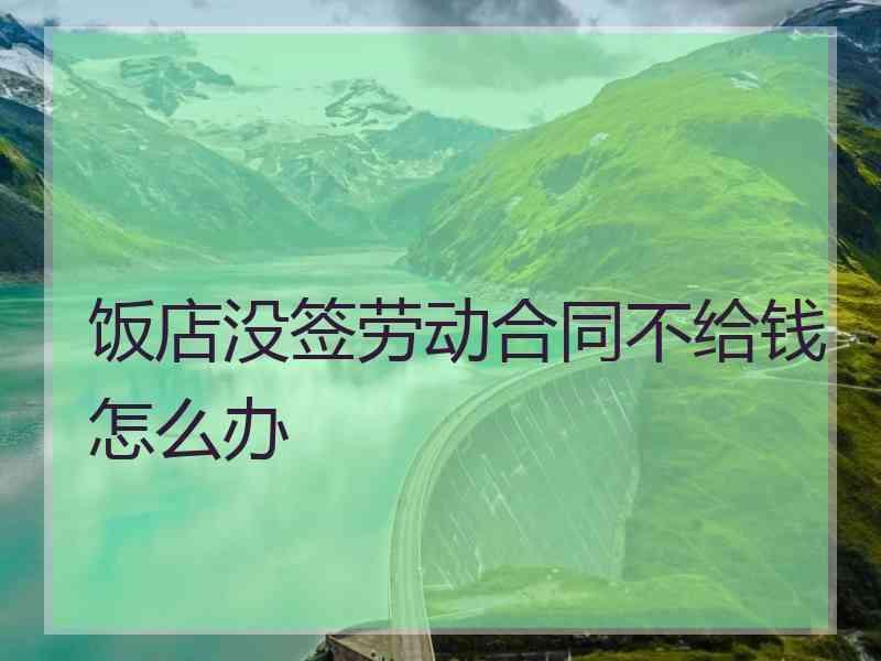 饭店没签劳动合同不给钱怎么办