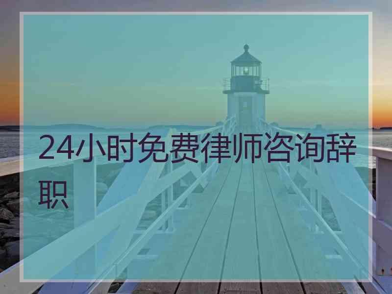 24小时免费律师咨询辞职