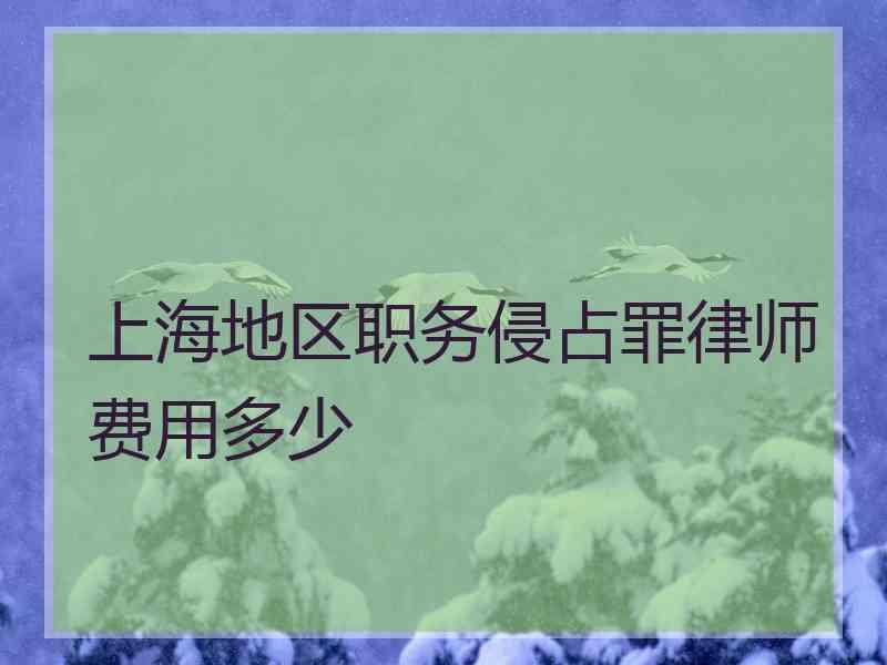 上海地区职务侵占罪律师费用多少