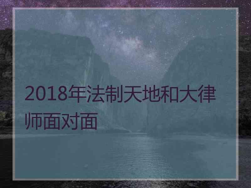 2018年法制天地和大律师面对面