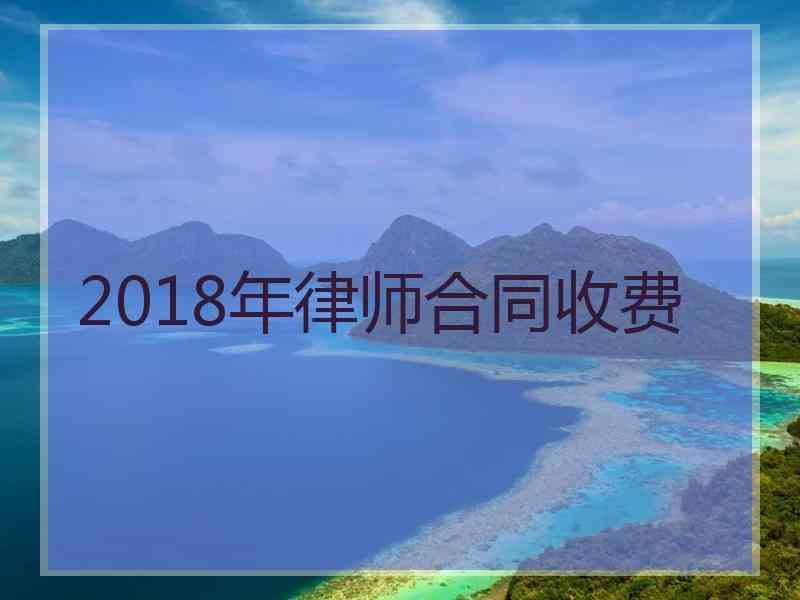 2018年律师合同收费