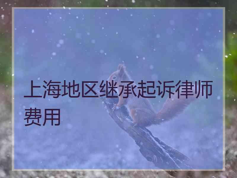 上海地区继承起诉律师费用