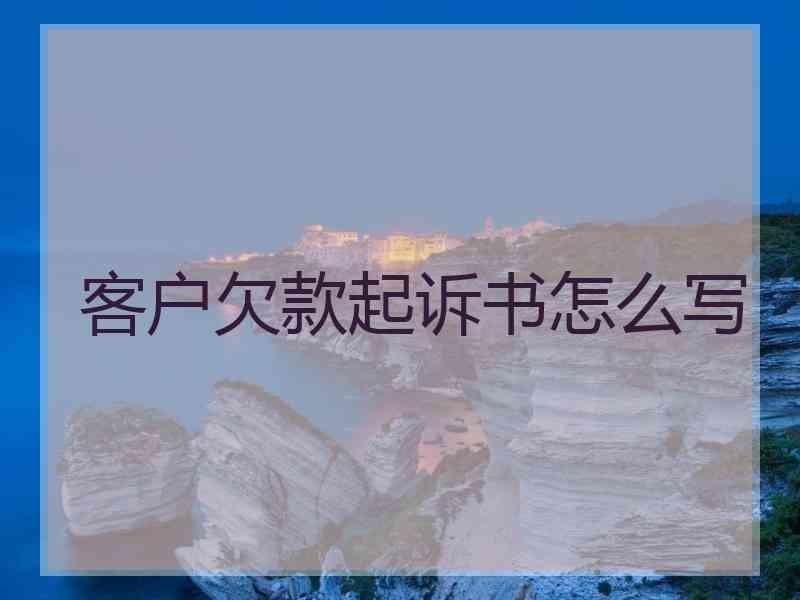 客户欠款起诉书怎么写
