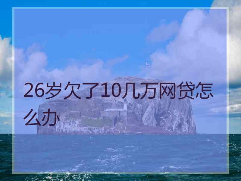 26岁欠了10几万网贷怎么办