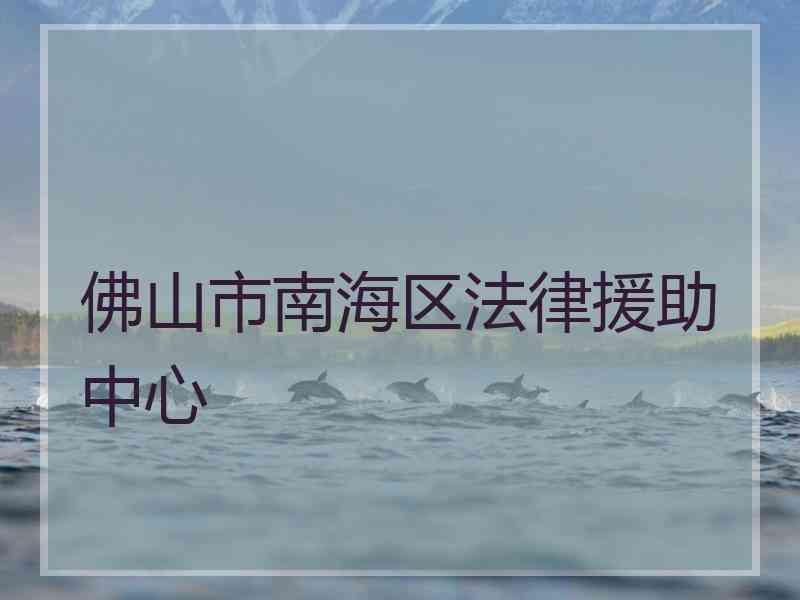 佛山市南海区法律援助中心