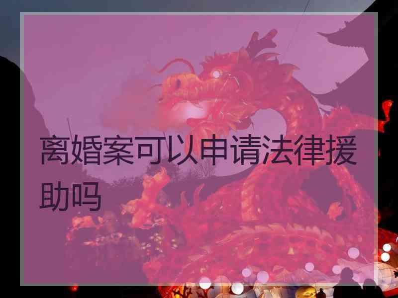 离婚案可以申请法律援助吗