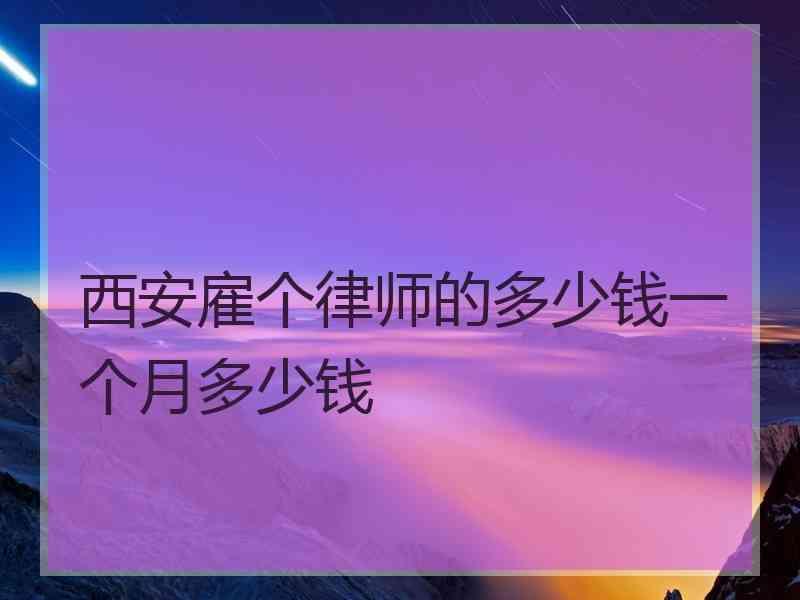 西安雇个律师的多少钱一个月多少钱