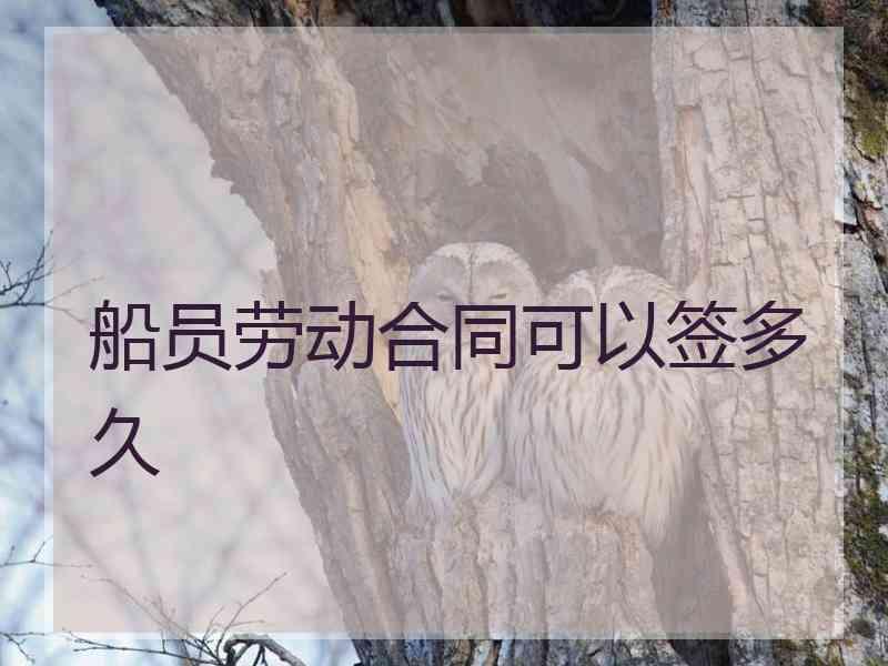 船员劳动合同可以签多久